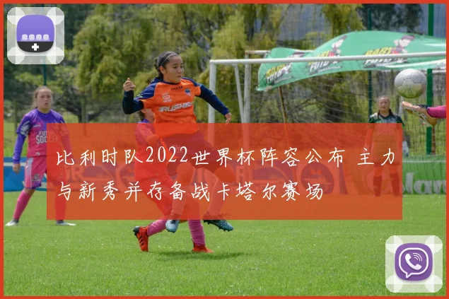 比利时队2022世界杯阵容公布 主力与新秀并存备战卡塔尔赛场