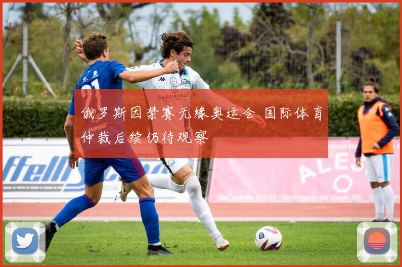 俄罗斯因禁赛无缘奥运会 国际体育仲裁后续仍待观察