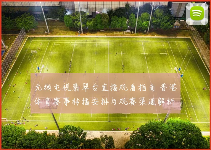 无线电视翡翠台直播观看指南 香港体育赛事转播安排与观赛渠道解析